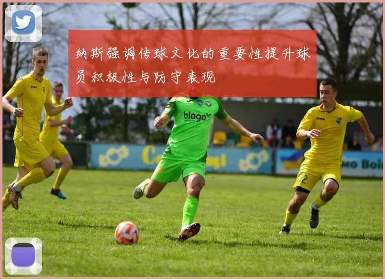 纳斯强调传球文化的重要性提升球员积极性与防守表现