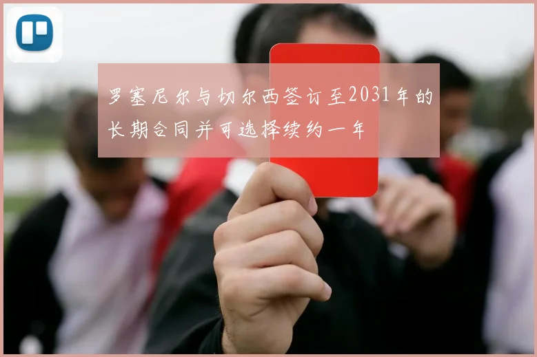 罗塞尼尔与切尔西签订至2031年的长期合同并可选择续约一年