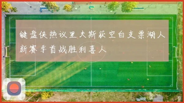 键盘侠热议里夫斯获空白支票湖人新赛季首战胜利喜人