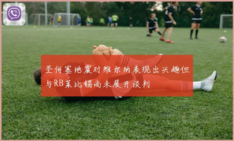 圣何塞地震对维尔纳表现出兴趣但与RB莱比锡尚未展开谈判