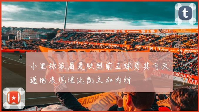 小里称浓眉是联盟前五球员其飞天遁地表现堪比凯文加内特