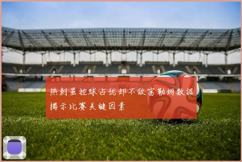 热刺虽控球占优却不敌富勒姆数据揭示比赛关键因素