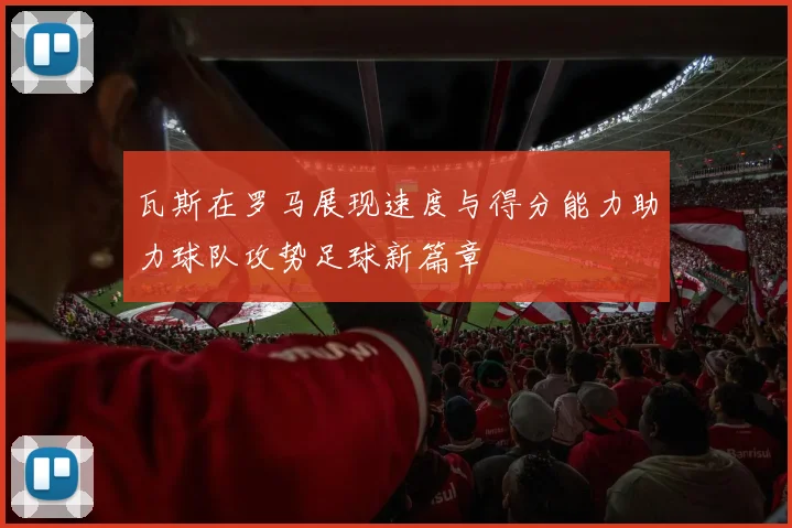 瓦斯在罗马展现速度与得分能力助力球队攻势足球新篇章