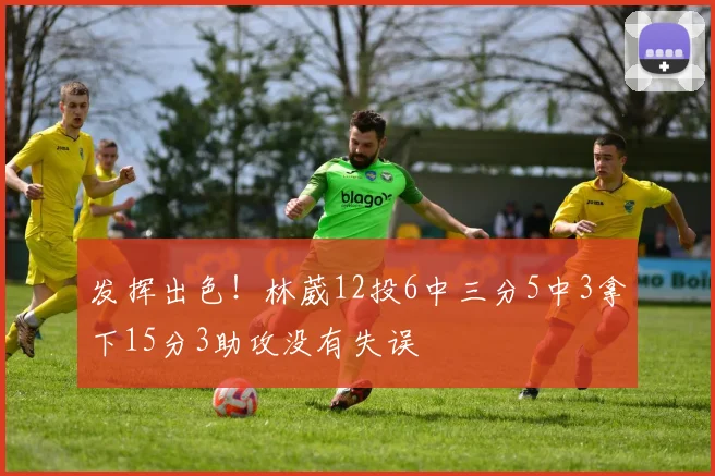发挥出色！林葳12投6中三分5中3拿下15分3助攻没有失误