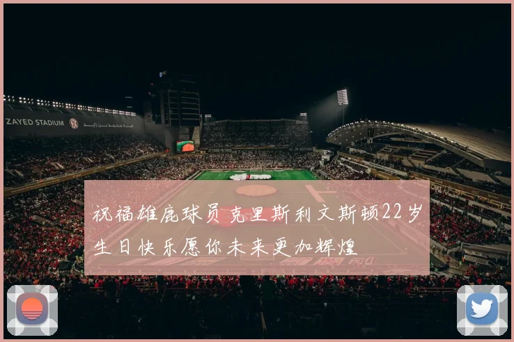 祝福雄鹿球员克里斯利文斯顿22岁生日快乐愿你未来更加辉煌