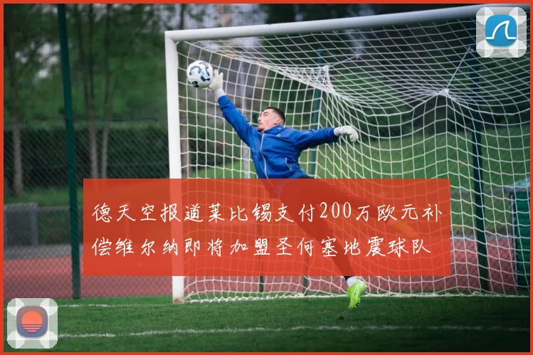 德天空报道莱比锡支付200万欧元补偿维尔纳即将加盟圣何塞地震球队
