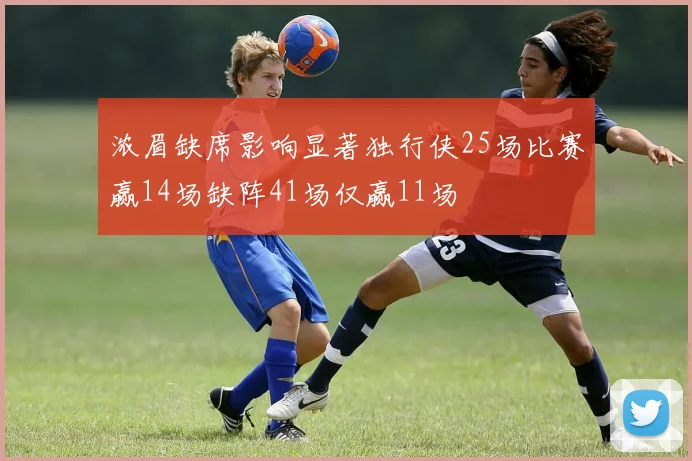 浓眉缺席影响显著独行侠25场比赛赢14场缺阵41场仅赢11场