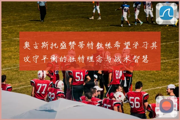 奥古斯托盛赞蒂特教练希望学习其攻守平衡的独特理念与战术智慧