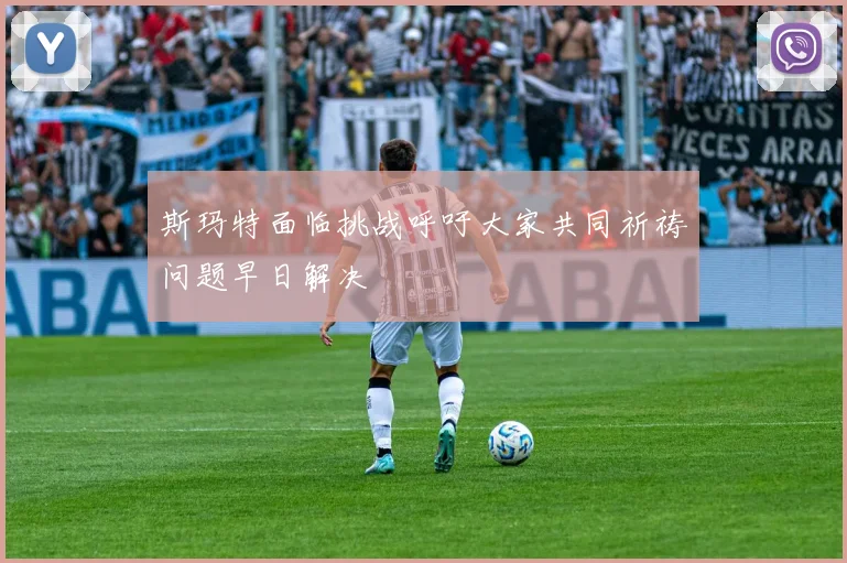 斯玛特面临挑战呼吁大家共同祈祷问题早日解决