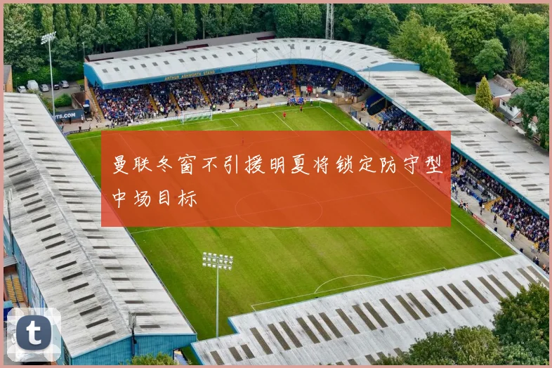 曼联冬窗不引援明夏将锁定防守型中场目标