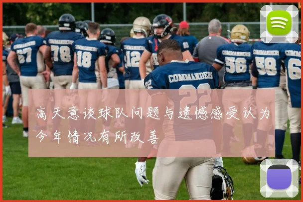 高天意谈球队问题与遗憾感受认为今年情况有所改善