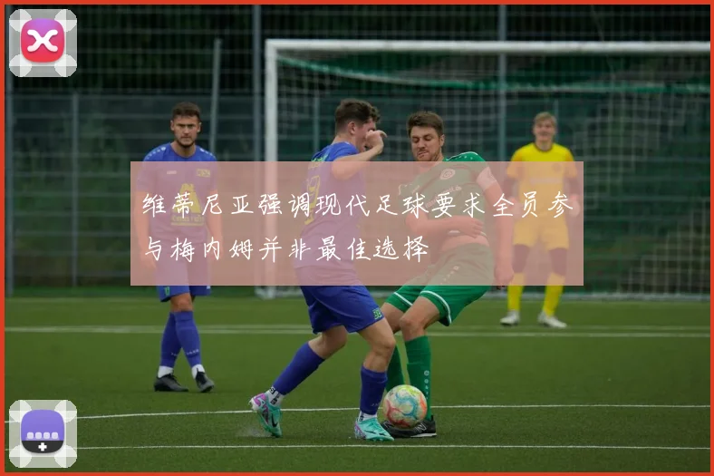 维蒂尼亚强调现代足球要求全员参与梅内姆并非最佳选择