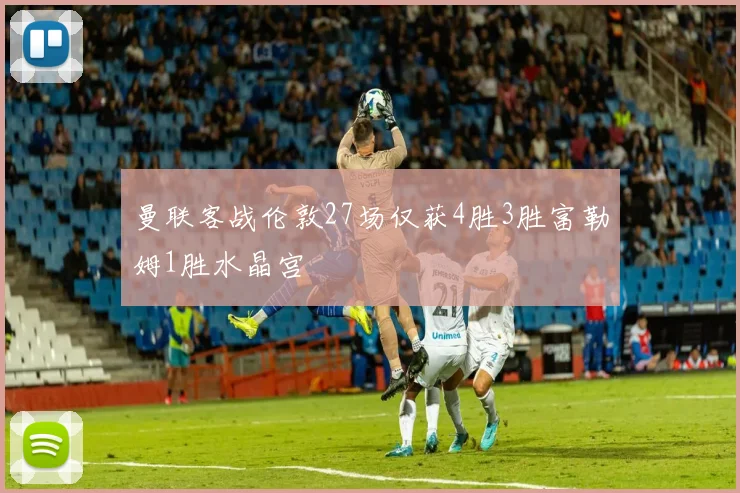 曼联客战伦敦27场仅获4胜3胜富勒姆1胜水晶宫