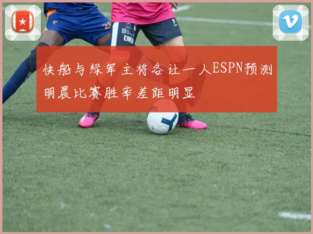 快船与绿军主将各让一人ESPN预测明晨比赛胜率差距明显