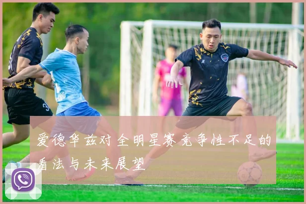 爱德华兹对全明星赛竞争性不足的看法与未来展望