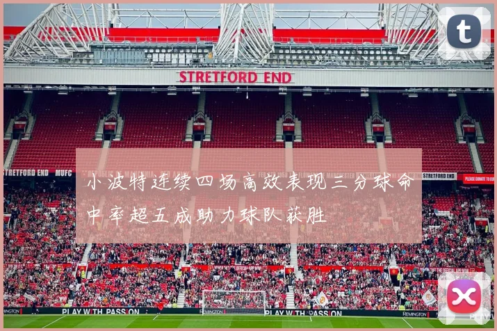 小波特连续四场高效表现三分球命中率超五成助力球队获胜
