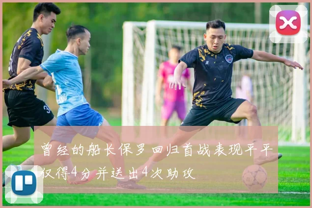 曾经的船长保罗回归首战表现平平仅得4分并送出4次助攻