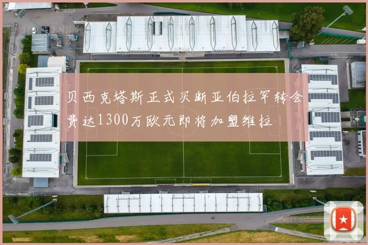 贝西克塔斯正式买断亚伯拉罕转会费达1300万欧元即将加盟维拉