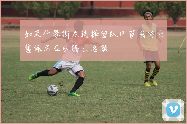 如果什琴斯尼选择留队巴萨或将出售佩尼亚以腾出名额