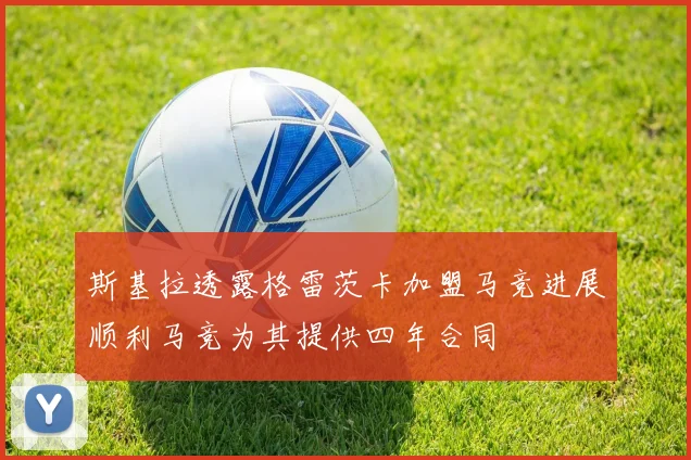 斯基拉透露格雷茨卡加盟马竞进展顺利马竞为其提供四年合同